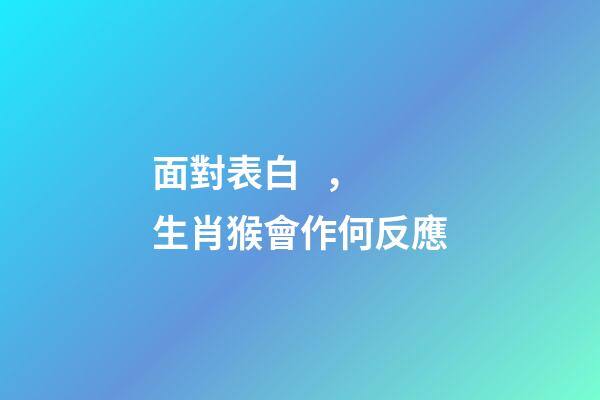 面對表白，生肖猴會作何反應